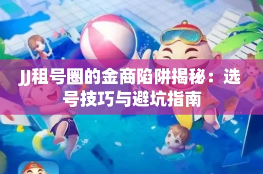 JJ租号圈的金商陷阱揭秘：选号技巧与避坑指南